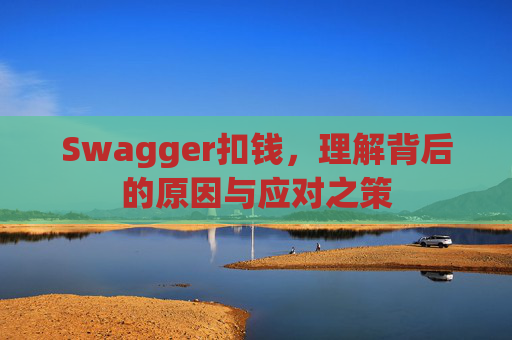 Swagger扣钱，理解背后的原因与应对之策