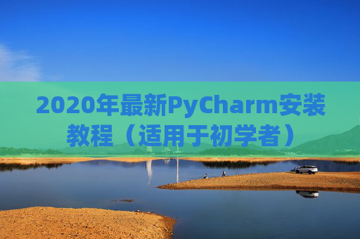 2020年最新PyCharm安装教程（适用于初学者）